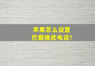 苹果怎么设置拦截骚扰电话?