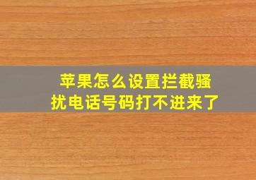 苹果怎么设置拦截骚扰电话号码打不进来了