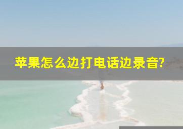 苹果怎么边打电话边录音?