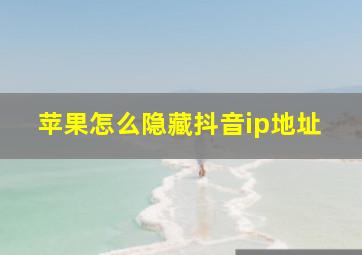 苹果怎么隐藏抖音ip地址