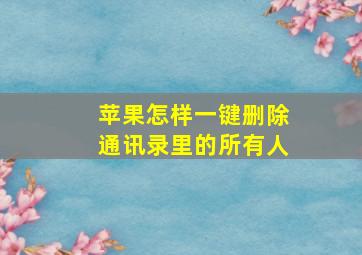 苹果怎样一键删除通讯录里的所有人