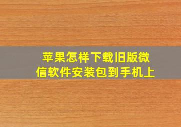 苹果怎样下载旧版微信软件安装包到手机上