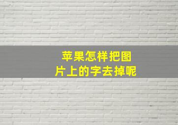 苹果怎样把图片上的字去掉呢