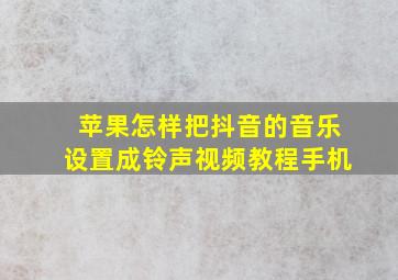 苹果怎样把抖音的音乐设置成铃声视频教程手机