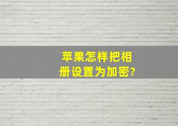 苹果怎样把相册设置为加密?