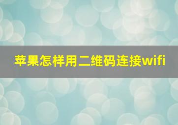 苹果怎样用二维码连接wifi