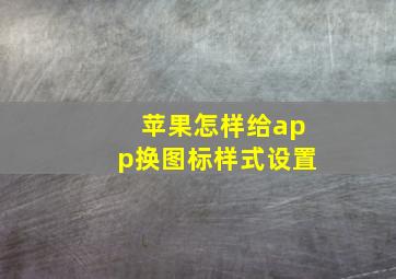 苹果怎样给app换图标样式设置