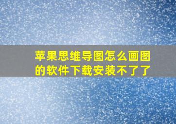 苹果思维导图怎么画图的软件下载安装不了了