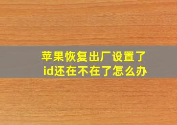 苹果恢复出厂设置了id还在不在了怎么办