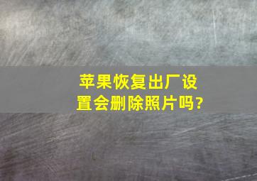 苹果恢复出厂设置会删除照片吗?