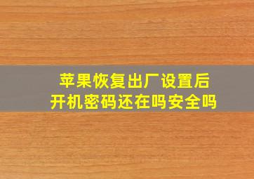 苹果恢复出厂设置后开机密码还在吗安全吗