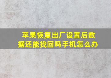 苹果恢复出厂设置后数据还能找回吗手机怎么办