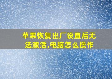 苹果恢复出厂设置后无法激活,电脑怎么操作