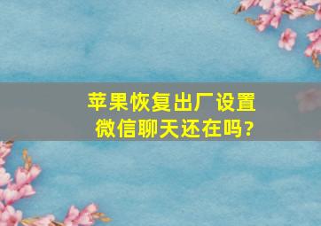 苹果恢复出厂设置微信聊天还在吗?