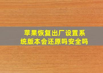 苹果恢复出厂设置系统版本会还原吗安全吗