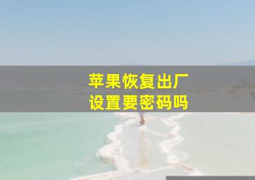 苹果恢复出厂设置要密码吗