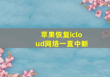 苹果恢复icloud网络一直中断