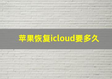 苹果恢复icloud要多久