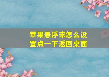 苹果悬浮球怎么设置点一下返回桌面