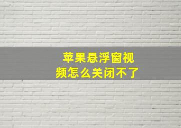 苹果悬浮窗视频怎么关闭不了