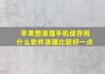 苹果想清理手机储存用什么软件清理比较好一点