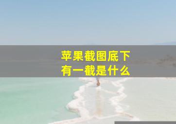 苹果截图底下有一截是什么