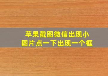 苹果截图微信出现小图片点一下出现一个框