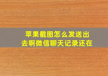 苹果截图怎么发送出去啊微信聊天记录还在