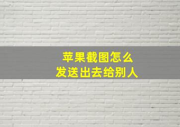 苹果截图怎么发送出去给别人