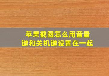 苹果截图怎么用音量键和关机键设置在一起