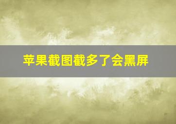 苹果截图截多了会黑屏