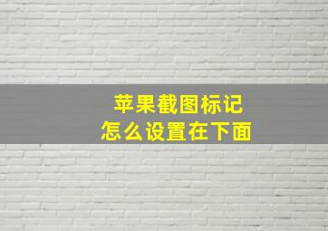 苹果截图标记怎么设置在下面