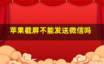 苹果截屏不能发送微信吗