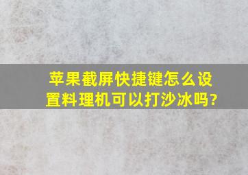 苹果截屏快捷键怎么设置料理机可以打沙冰吗?