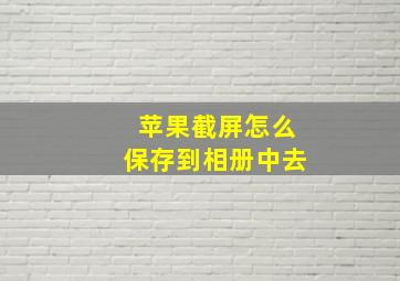 苹果截屏怎么保存到相册中去