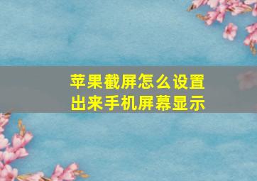 苹果截屏怎么设置出来手机屏幕显示