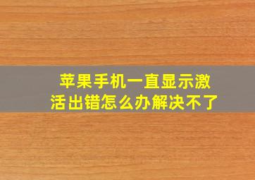 苹果手机一直显示激活出错怎么办解决不了