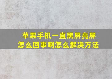 苹果手机一直黑屏亮屏怎么回事啊怎么解决方法