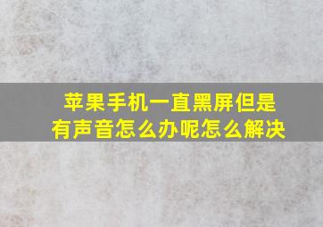 苹果手机一直黑屏但是有声音怎么办呢怎么解决