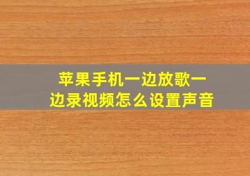 苹果手机一边放歌一边录视频怎么设置声音