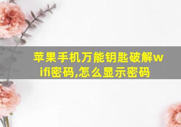 苹果手机万能钥匙破解wifi密码,怎么显示密码