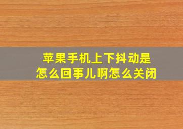 苹果手机上下抖动是怎么回事儿啊怎么关闭