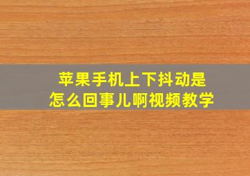 苹果手机上下抖动是怎么回事儿啊视频教学