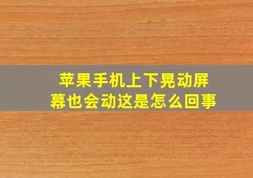 苹果手机上下晃动屏幕也会动这是怎么回事