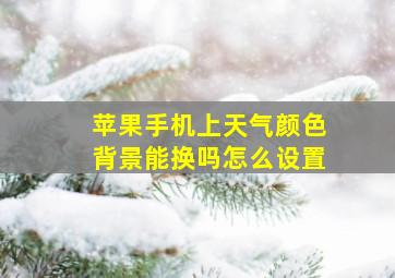 苹果手机上天气颜色背景能换吗怎么设置