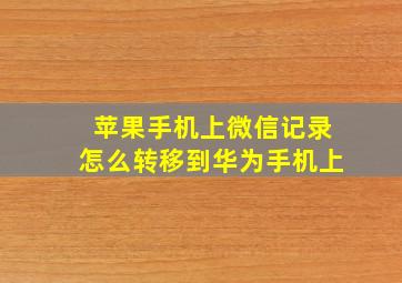 苹果手机上微信记录怎么转移到华为手机上