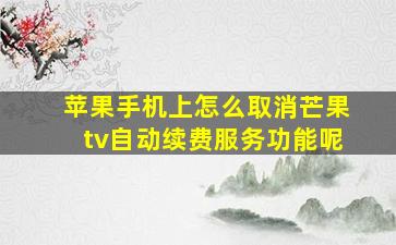 苹果手机上怎么取消芒果tv自动续费服务功能呢