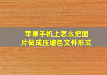 苹果手机上怎么把图片做成压缩包文件形式