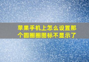 苹果手机上怎么设置那个圆圈圈图标不显示了