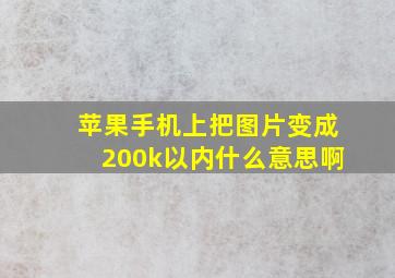 苹果手机上把图片变成200k以内什么意思啊